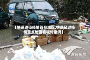 【快递途径疫情管控地区,快递经过疫情重点地区会被传染吗】