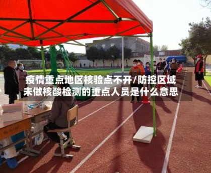 疫情重点地区核验点不开/防控区域未做核酸检测的重点人员是什么意思