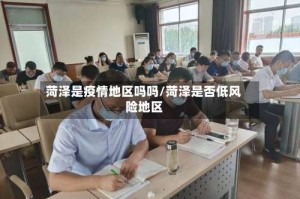 菏泽是疫情地区吗吗/菏泽是否低风险地区