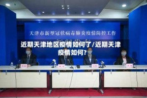 近期天津地区疫情如何了/近期天津疫情如何?