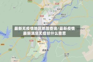 最新无疫情地区地图查询/最新疫情最新消息无症状什么意思