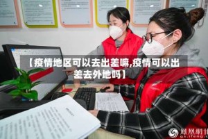 【疫情地区可以去出差嘛,疫情可以出差去外地吗】
