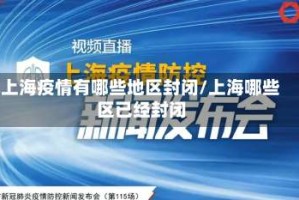 上海疫情有哪些地区封闭/上海哪些区已经封闭