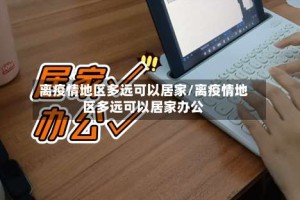 离疫情地区多远可以居家/离疫情地区多远可以居家办公