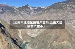 【云南大理地区疫情严重吗,云南大理疫情严重不】