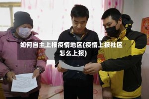 如何自主上报疫情地区(疫情上报社区怎么上报)