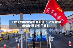 【近来新疆疫情地区如何了,近来新疆疫情地区如何了呢】