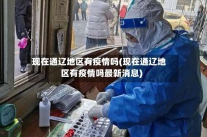 现在通辽地区有疫情吗(现在通辽地区有疫情吗最新消息)
