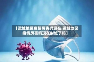 【运城地区疫情厉害吗现在,运城地区疫情厉害吗现在封城了吗】