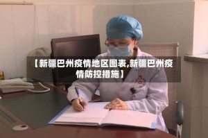 【新疆巴州疫情地区图表,新疆巴州疫情防控措施】