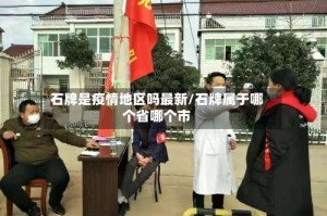 石牌是疫情地区吗最新/石牌属于哪个省哪个市