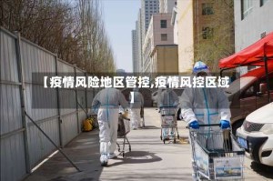 【疫情风险地区管控,疫情风控区域】