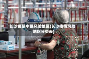 长沙疫情中低风险地区(长沙疫情风险地区分类表)