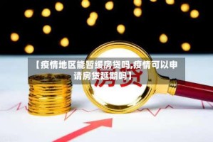 【疫情地区能暂缓房贷吗,疫情可以申请房贷延期吗】