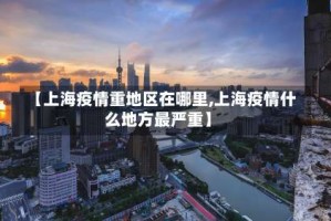 【上海疫情重地区在哪里,上海疫情什么地方最严重】