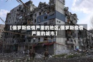 【俄罗斯疫情严重的地区,俄罗斯疫情严重的城市】