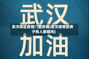 武汉地区疫情门面房租(武汉疫情后房子有人敢租吗)