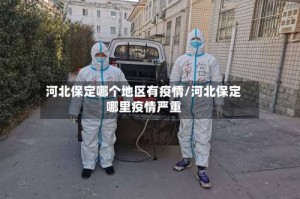 河北保定哪个地区有疫情/河北保定哪里疫情严重