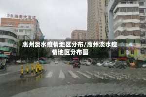 惠州淡水疫情地区分布/惠州淡水疫情地区分布图