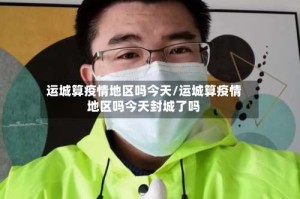 运城算疫情地区吗今天/运城算疫情地区吗今天封城了吗