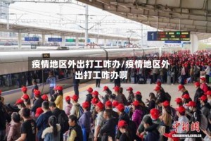 疫情地区外出打工咋办/疫情地区外出打工咋办啊