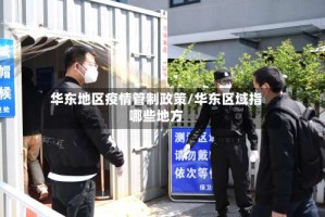 华东地区疫情管制政策/华东区域指哪些地方