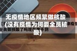 无疫情地区频繁做核酸(没有疫情为何要全员核酸)