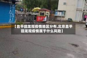 【昌平回龙观疫情地区分布,北京昌平回龙观疫情属于什么风险】