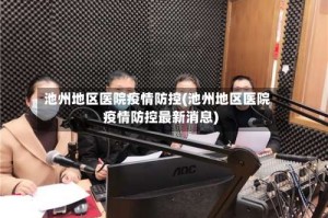 池州地区医院疫情防控(池州地区医院疫情防控最新消息)