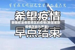 新疆都是哪些地区的疫情(新疆哪些疫情区较为严重)