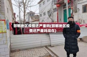 邯郸地区疫情还严重吗(邯郸地区疫情还严重吗现在)