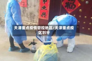 天津重点疫情管控地区/天津重点疫区划分