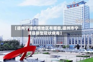 【德州宁津疫情地区有哪些,德州市宁津县新型冠状病毒】