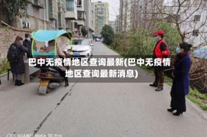 巴中无疫情地区查询最新(巴中无疫情地区查询最新消息)