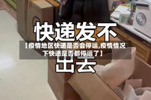 【疫情地区快递是否会停运,疫情情况下快递是否都停运了】