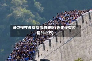 周边现在没有疫情的地区(近来没有疫情的地方)