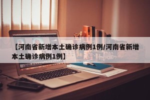 【河南省新增本土确诊病例1例/河南省新增本土确诊病例1例】