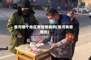 香河哪个地区有疫情病例(香河有疫情吗)