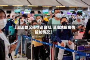 【潮汕地区疫情高峰期,潮汕地区疫情控制情况】