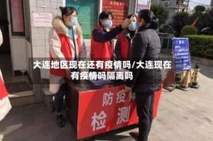 大连地区现在还有疫情吗/大连现在有疫情吗隔离吗