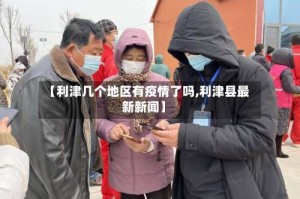 【利津几个地区有疫情了吗,利津县最新新闻】