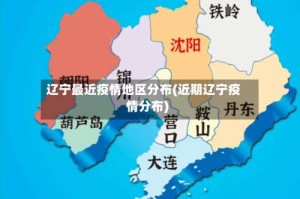 辽宁最近疫情地区分布(近期辽宁疫情分布)