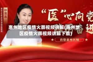 惠州地区疫情火葬视频讲解(惠州地区疫情火葬视频讲解下载)