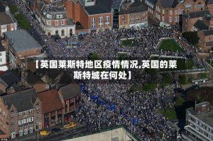 【英国莱斯特地区疫情情况,英国的莱斯特城在何处】