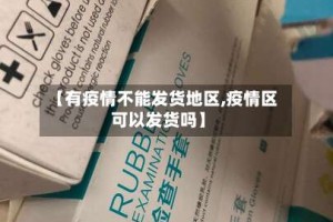 【有疫情不能发货地区,疫情区可以发货吗】