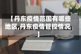 【丹东疫情范围有哪些地区,丹东疫情管控情况】