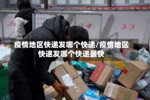 疫情地区快递发哪个快递/疫情地区快递发哪个快递最快