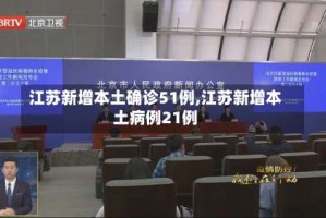 江苏新增本土确诊51例,江苏新增本土病例21例