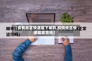【疫情地区快递能下单吗,疫情地区快递能发货吗】