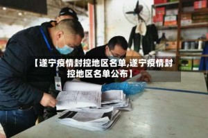 【遂宁疫情封控地区名单,遂宁疫情封控地区名单公布】